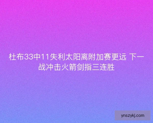 杜布33中11失利太阳离附加赛更远 下一战冲击火箭剑指三连胜