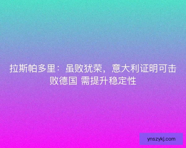 拉斯帕多里：虽败犹荣，意大利证明可击败德国 需提升稳定性