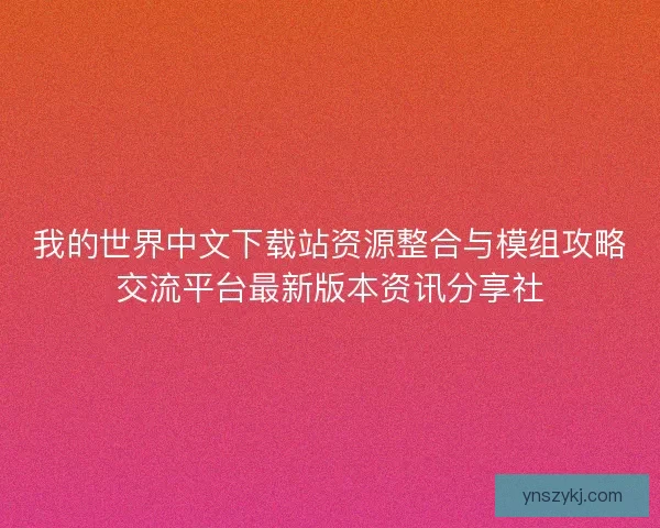 我的世界中文下载站资源整合与模组攻略交流平台最新版本资讯分享社