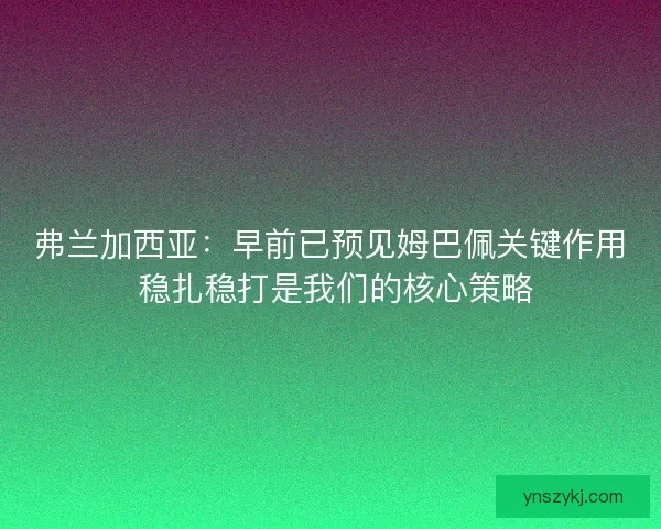 弗兰加西亚：早前已预见姆巴佩关键作用 稳扎稳打是我们的核心策略