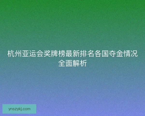 杭州亚运会奖牌榜最新排名各国夺金情况全面解析