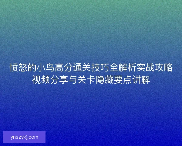 愤怒的小鸟高分通关技巧全解析实战攻略视频分享与关卡隐藏要点讲解
